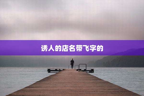 诱人的店名带飞字的