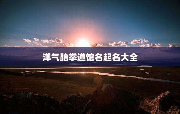 洋气跆拳道馆名起名大全