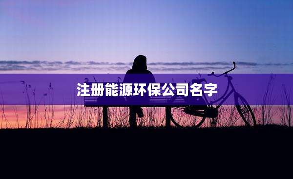 注册能源环保公司名字