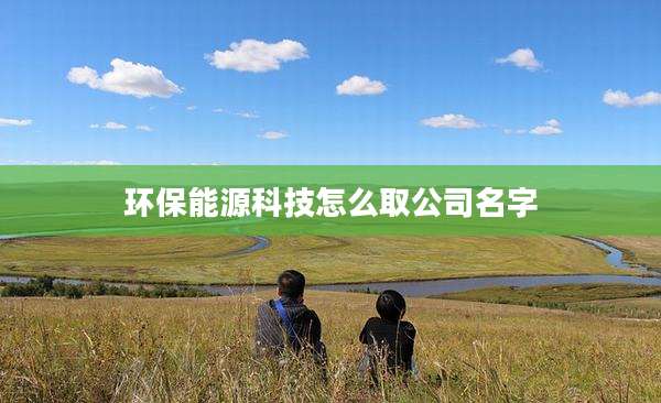 环保能源科技怎么取公司名字