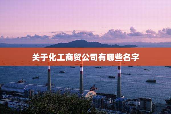 关于化工商贸公司有哪些名字