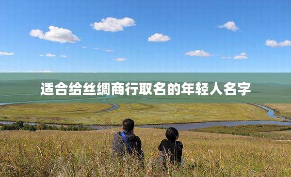适合给丝绸商行取名的年轻人名字