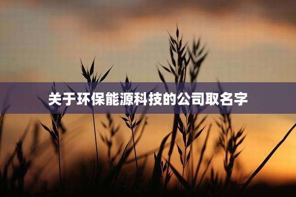 关于环保能源科技的公司取名字