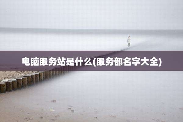 电脑服务站是什么(服务部名字大全)