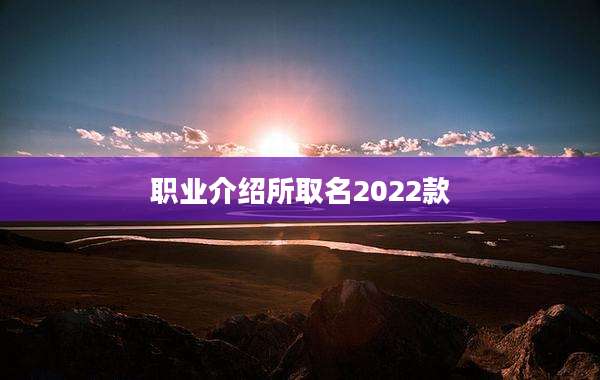 职业介绍所取名2022款