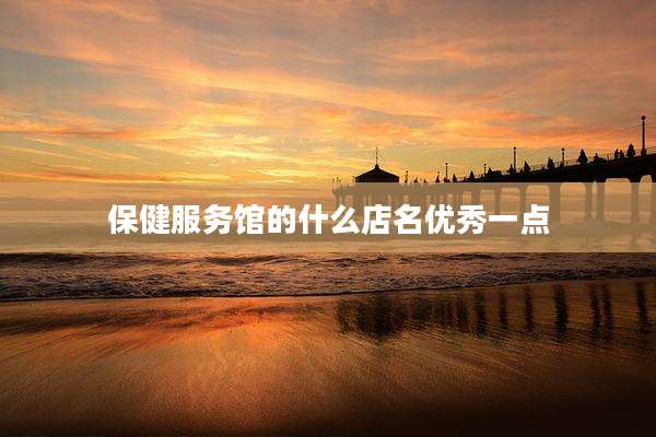保健服务馆的什么店名优秀一点