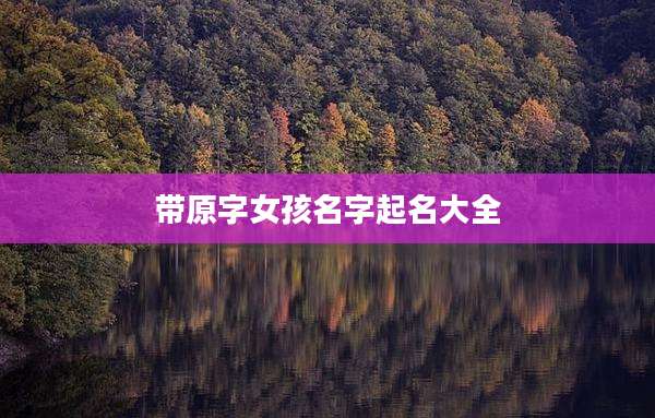 带原字女孩名字起名大全