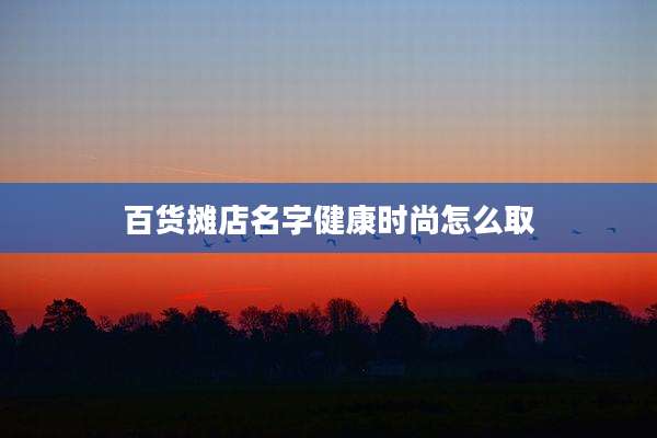 百货摊店名字健康时尚怎么取
