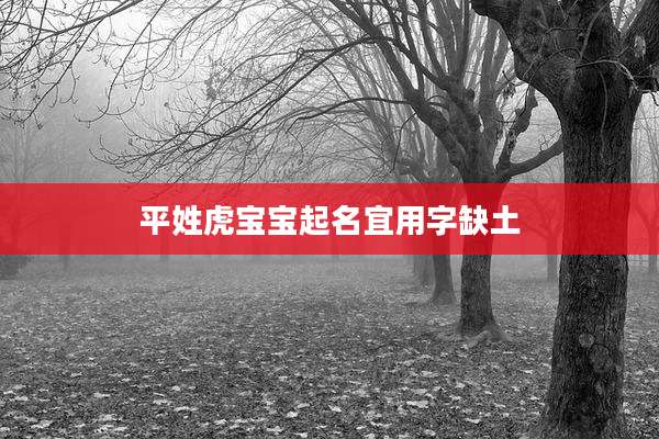 平姓虎宝宝起名宜用字缺土
