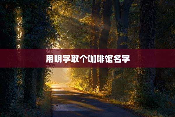 用明字取个咖啡馆名字