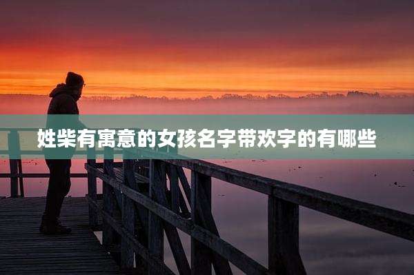姓柴有寓意的女孩名字带欢字的有哪些