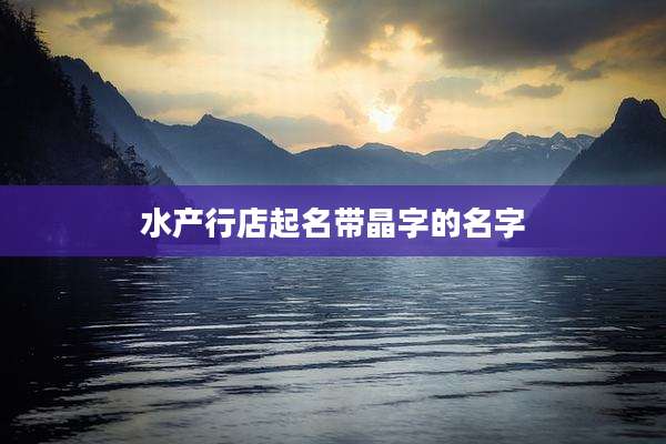 水产行店起名带晶字的名字