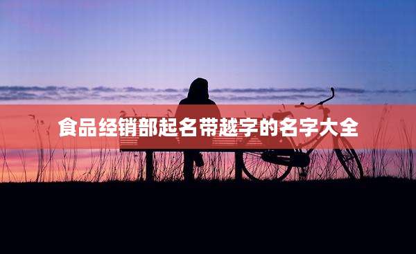 食品经销部起名带越字的名字大全