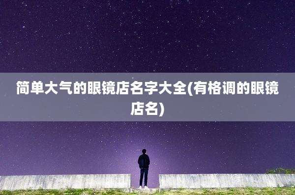 简单大气的眼镜店名字大全(有格调的眼镜店名)