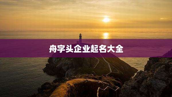 舟字头企业起名大全
