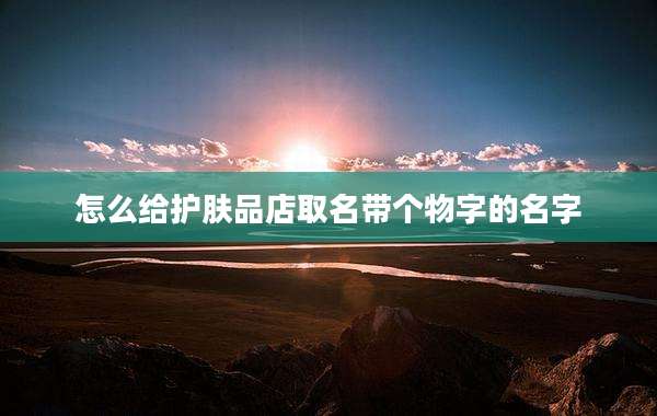 怎么给护肤品店取名带个物字的名字