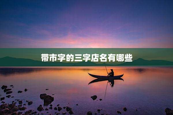 带市字的三字店名有哪些