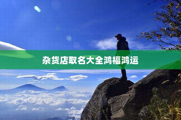 杂货店取名大全鸿福鸿运