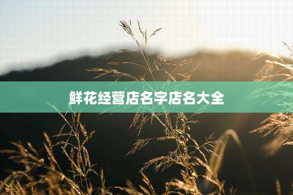 鲜花经营店名字店名大全