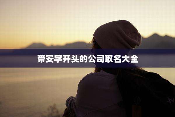 带安字开头的公司取名大全