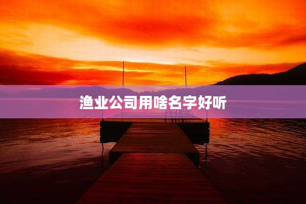 渔业公司用啥名字好听