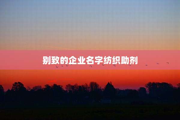 别致的企业名字纺织助剂
