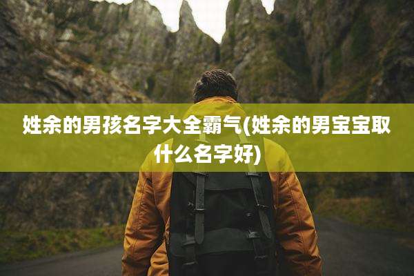姓余的男孩名字大全霸气(姓余的男宝宝取什么名字好)