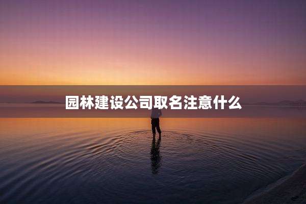 园林建设公司取名注意什么
