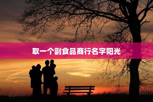 取一个副食品商行名字阳光