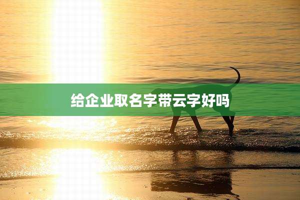 给企业取名字带云字好吗