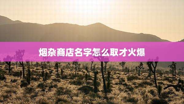 烟杂商店名字怎么取才火爆