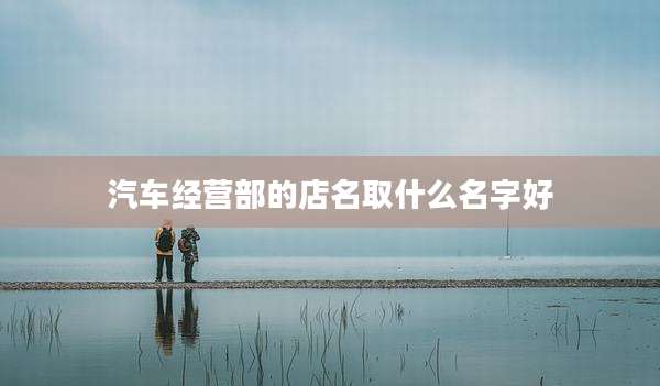 汽车经营部的店名取什么名字好
