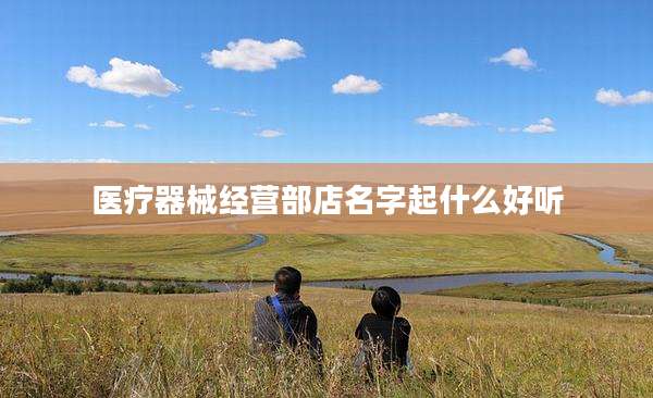 医疗器械经营部店名字起什么好听