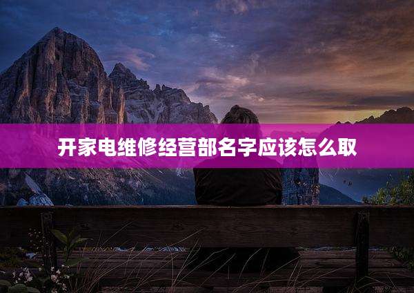 开家电维修经营部名字应该怎么取