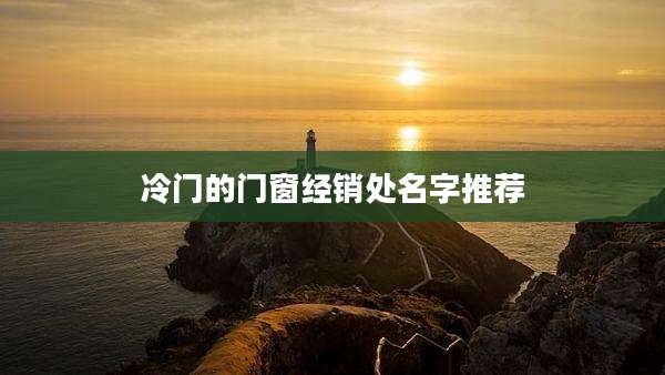冷门的门窗经销处名字推荐