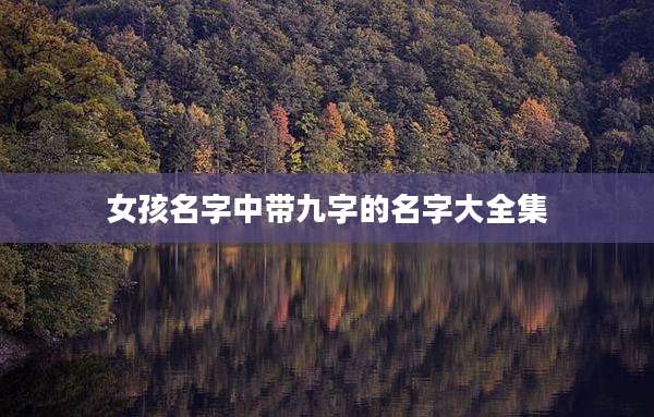 女孩名字中带九字的名字大全集