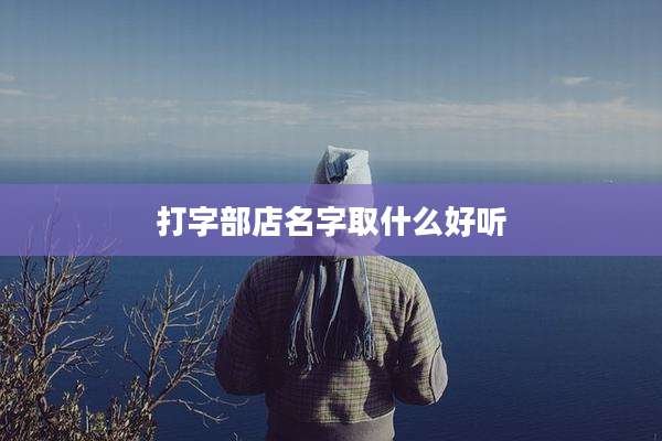 打字部店名字取什么好听