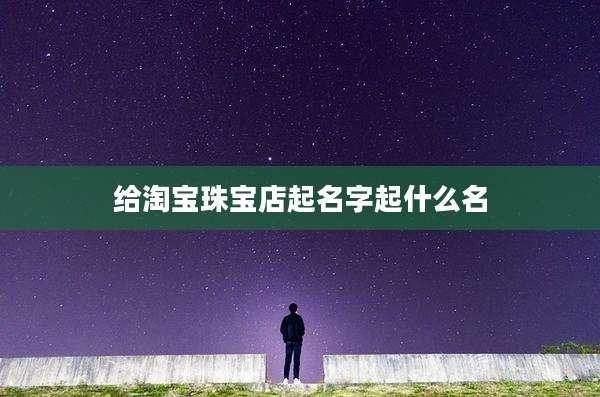给淘宝珠宝店起名字起什么名
