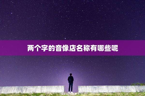 两个字的音像店名称有哪些呢