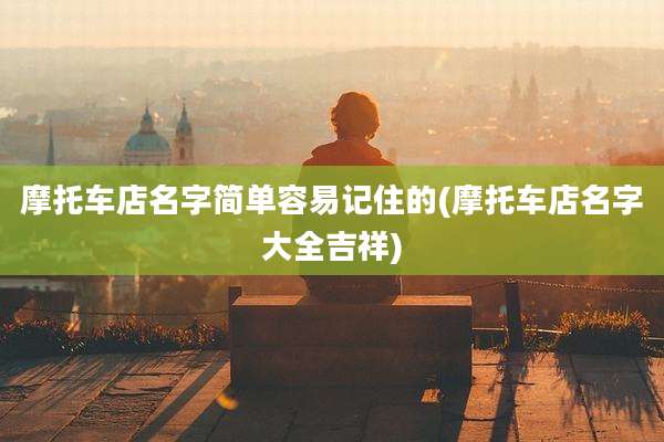 摩托车店名字简单容易记住的(摩托车店名字大全吉祥)