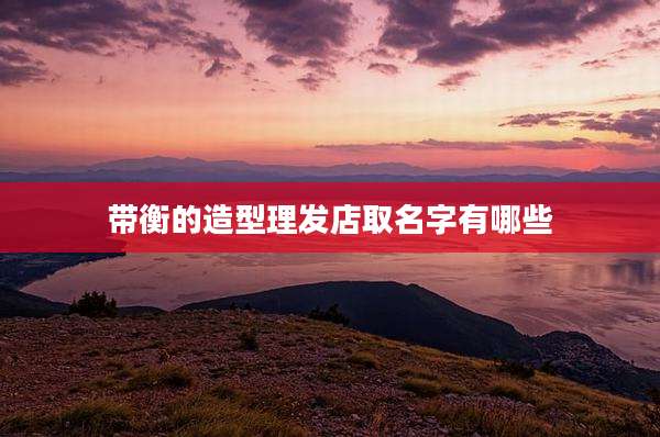 带衡的造型理发店取名字有哪些