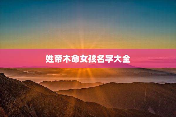 姓帝木命女孩名字大全