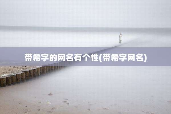 带希字的网名有个性(带希字网名)