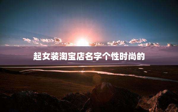 起女装淘宝店名字个性时尚的