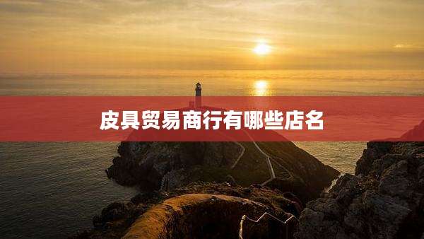 皮具贸易商行有哪些店名