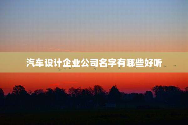 汽车设计企业公司名字有哪些好听