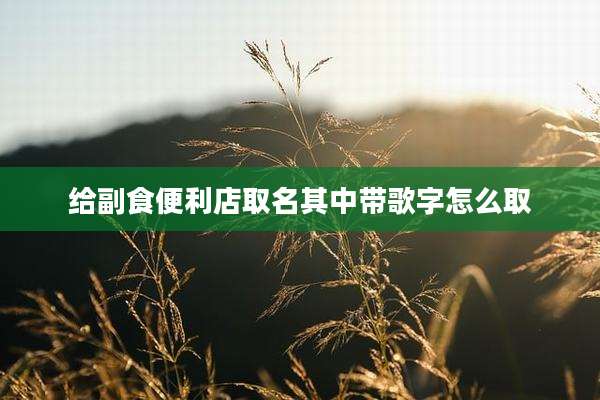 给副食便利店取名其中带歌字怎么取