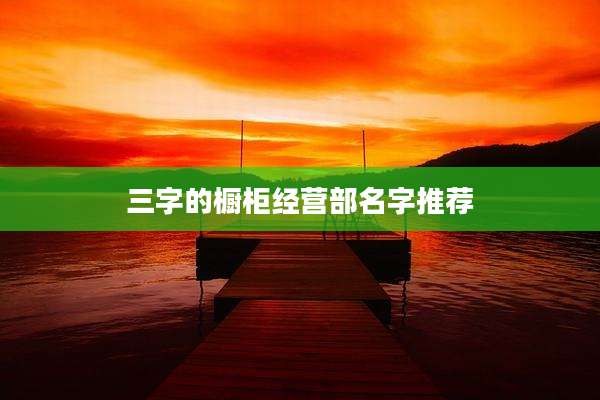 三字的橱柜经营部名字推荐