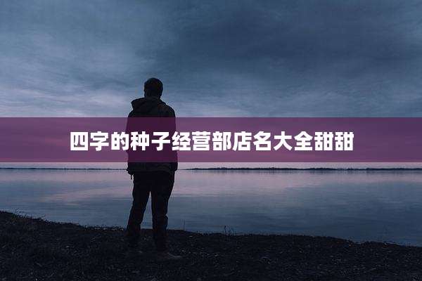 四字的种子经营部店名大全甜甜
