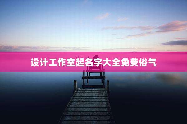 设计工作室起名字大全免费俗气